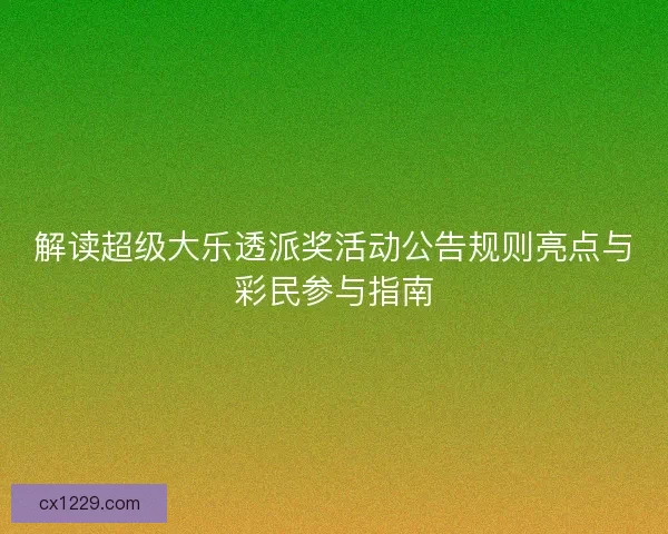 解读超级大乐透派奖活动公告规则亮点与彩民参与指南